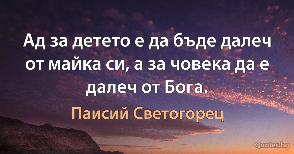 Ад за детето е да бъде далеч от майка си, а за човека да е далеч от Бога. (Паисий Светогорец)