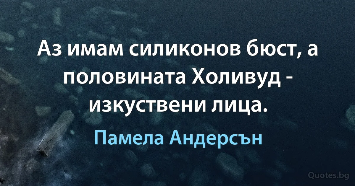 Аз имам силиконов бюст, а половината Холивуд - изкуствени лица. (Памела Андерсън)