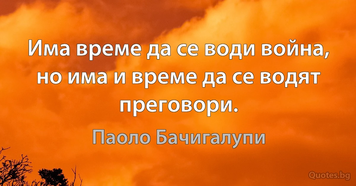 Има време да се води война, но има и време да се водят преговори. (Паоло Бачигалупи)