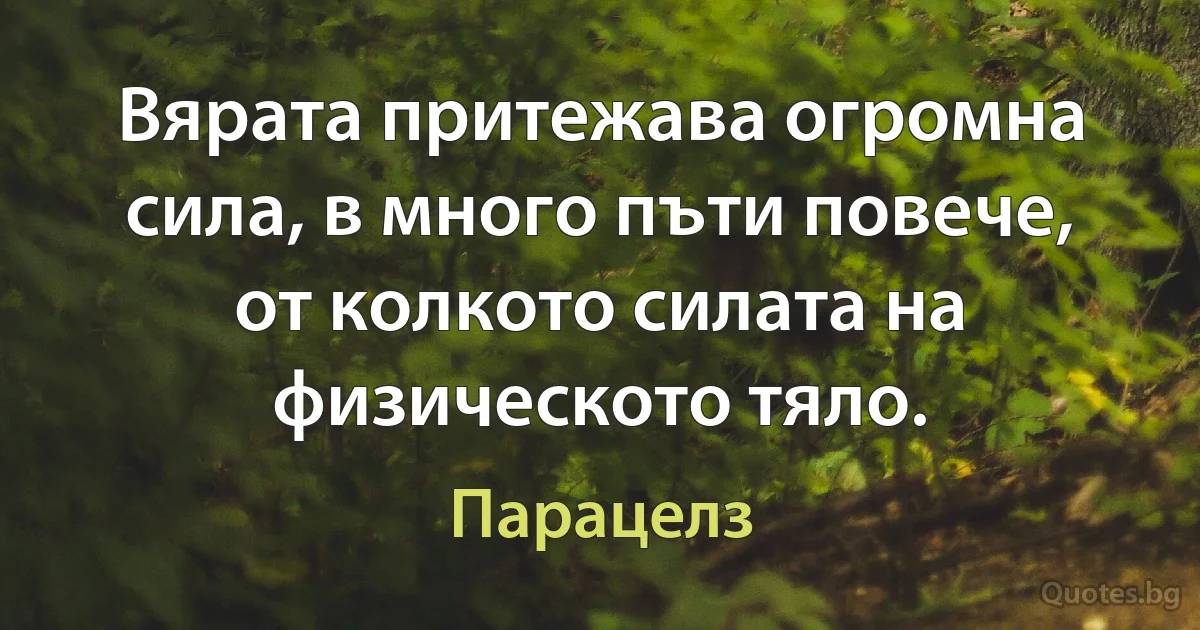 Вярата притежава огромна сила, в много пъти повече, от колкото силата на физическото тяло. (Парацелз)