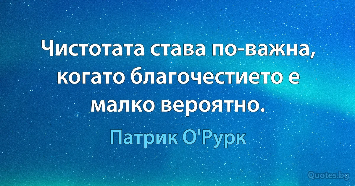 Чистотата става по-важна, когато благочестието е малко вероятно. (Патрик О'Рурк)