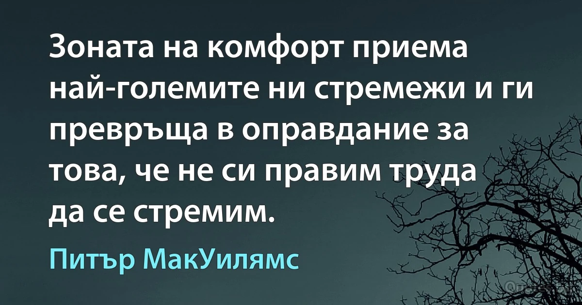 Зоната на комфорт приема най-големите ни стремежи и ги превръща в оправдание за това, че не си правим труда да се стремим. (Питър МакУилямс)