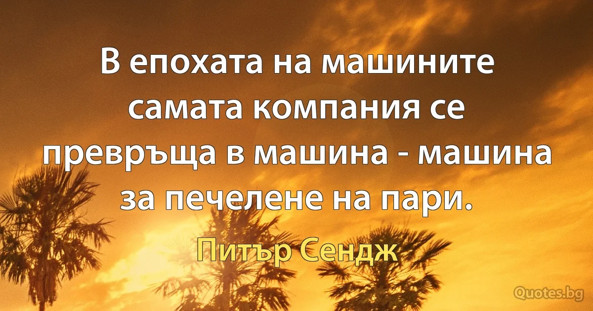 В епохата на машините самата компания се превръща в машина - машина за печелене на пари. (Питър Сендж)