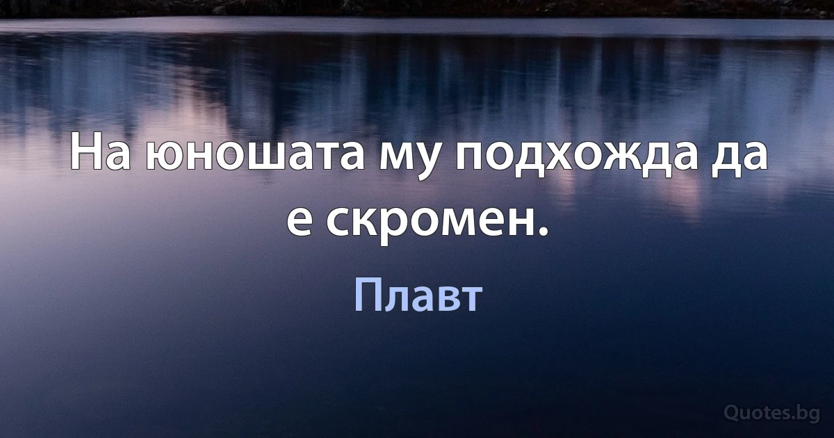 На юношата му подхожда да е скромен. (Плавт)