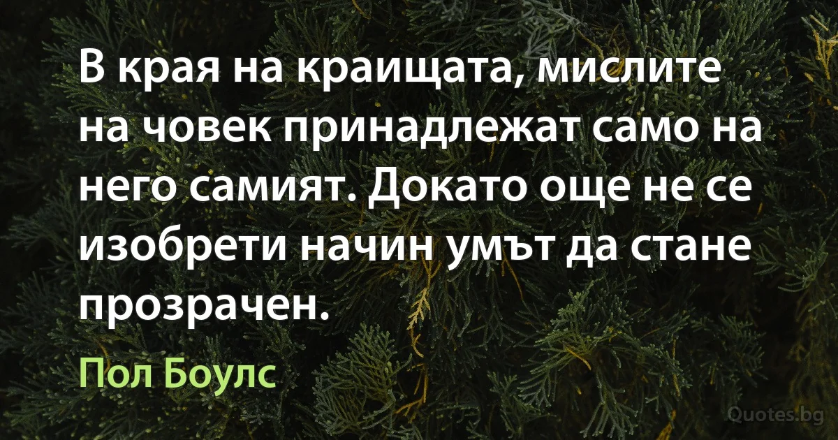 В края на краищата, мислите на човек принадлежат само на него самият. Докато още не се изобрети начин умът да стане прозрачен. (Пол Боулс)