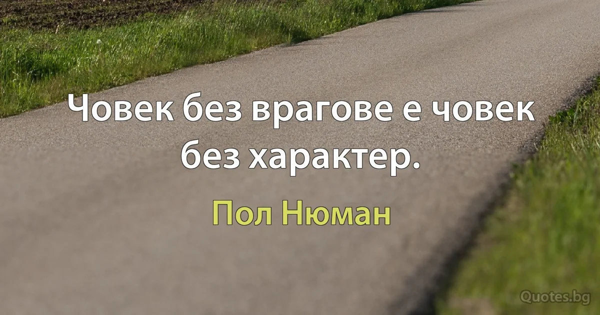 Човек без врагове е човек без характер. (Пол Нюман)