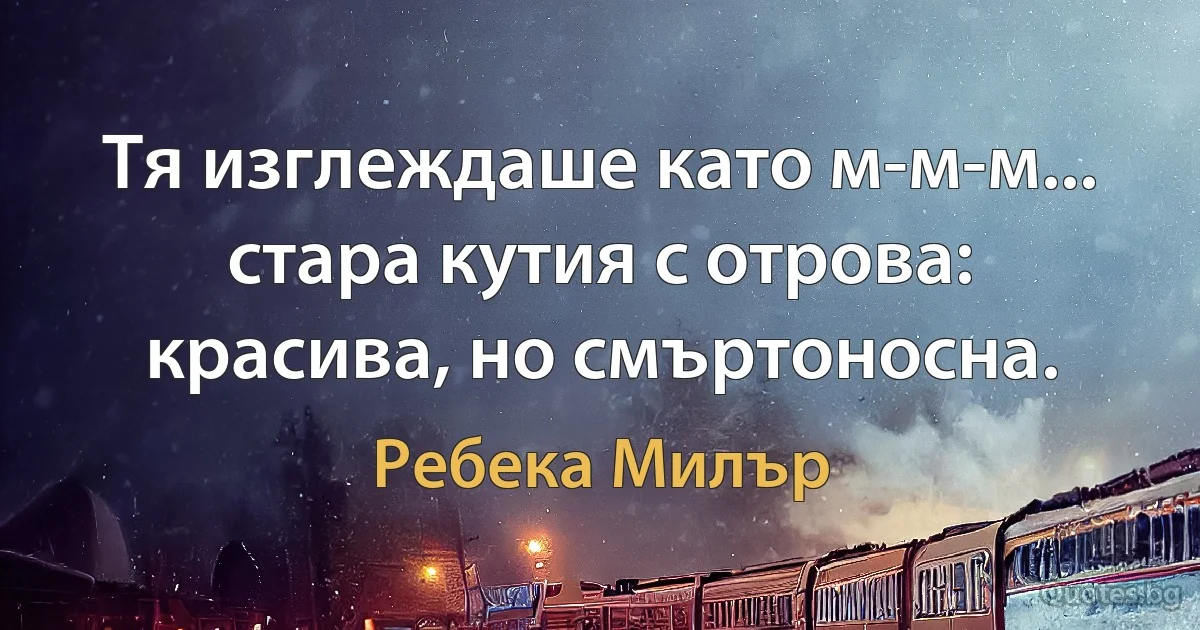 Тя изглеждаше като м-м-м... стара кутия с отрова: красива, но смъртоносна. (Ребека Милър)