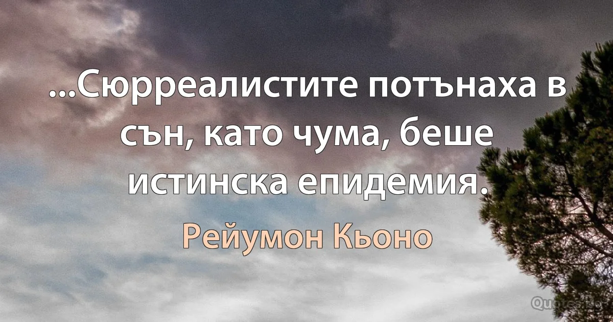 ...Сюрреалистите потънаха в сън, като чума, беше истинска епидемия. (Рейумон Кьоно)