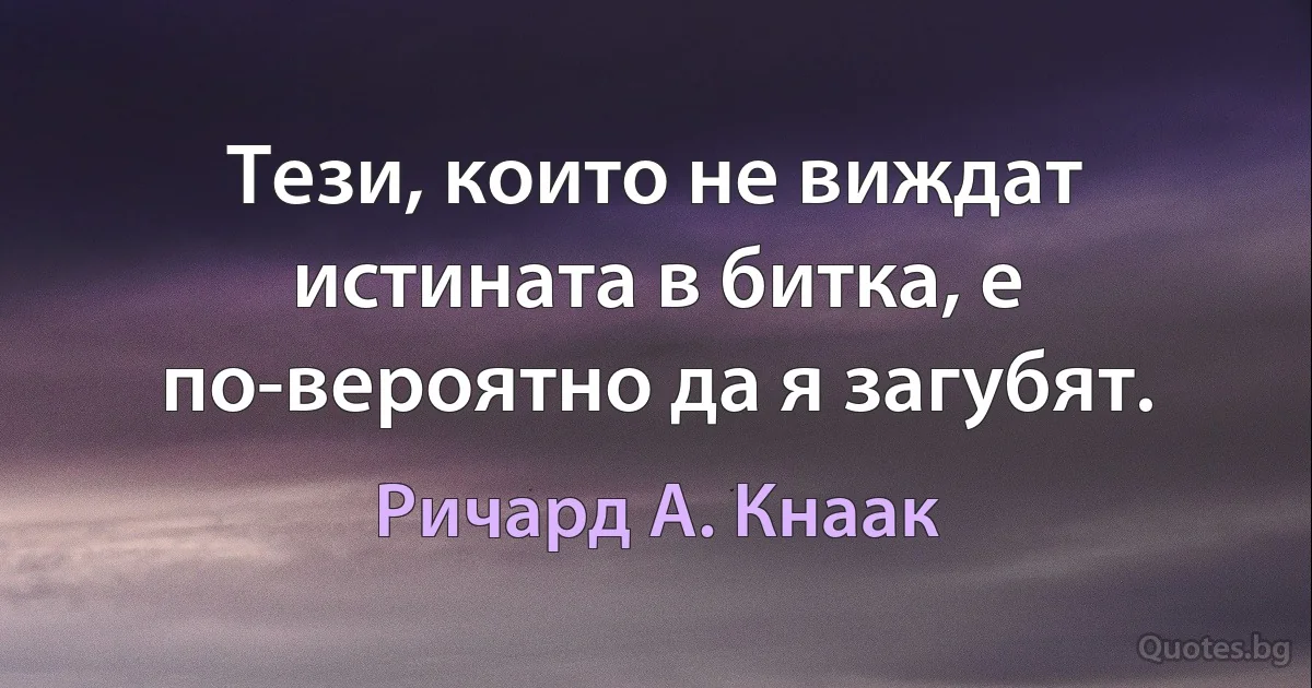 Тези, които не виждат истината в битка, е по-вероятно да я загубят. (Ричард А. Кнаак)