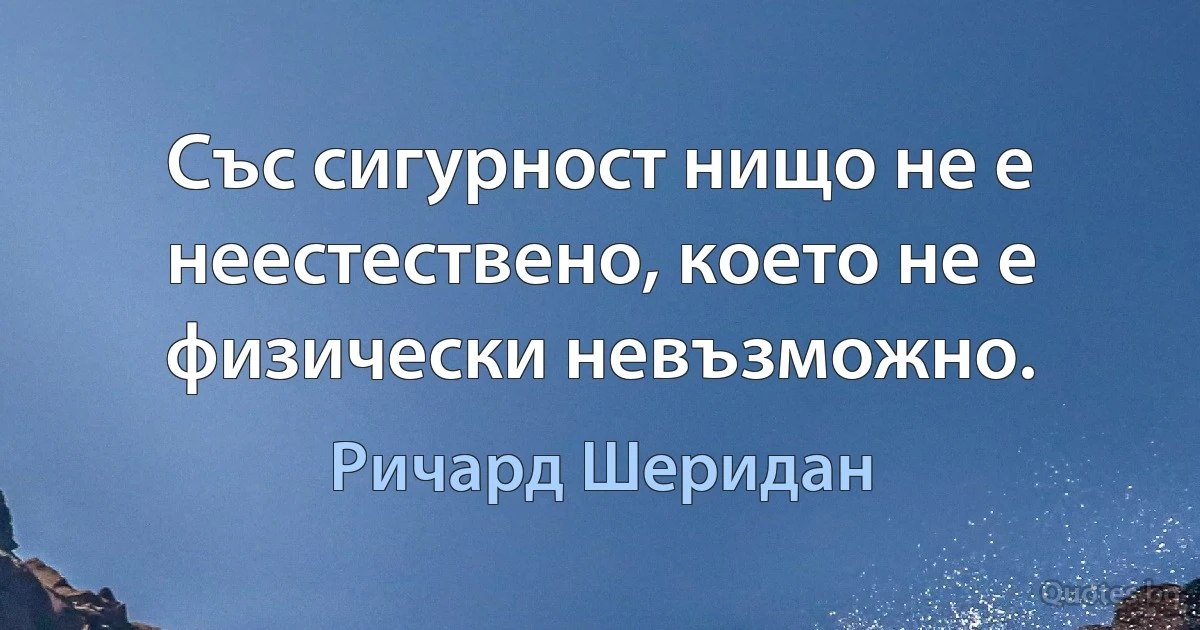 Със сигурност нищо не е неестествено, което не е физически невъзможно. (Ричард Шеридан)