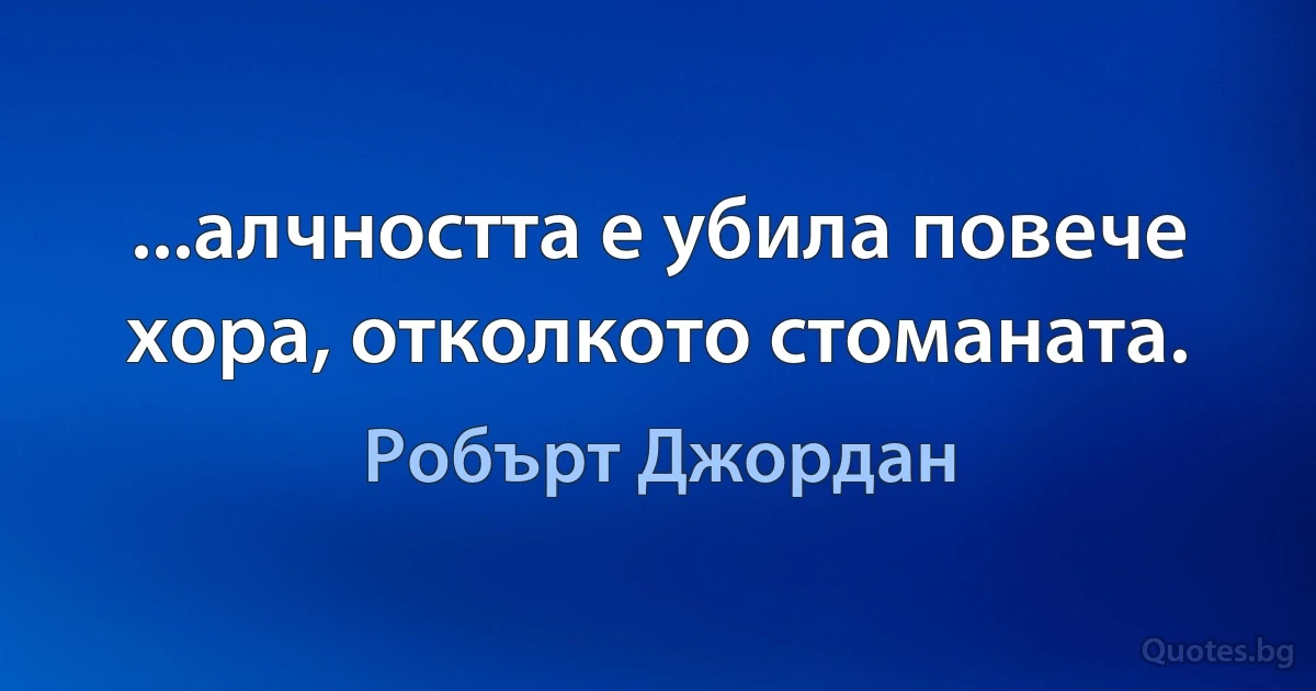 ...алчността е убила повече хора, отколкото стоманата. (Робърт Джордан)