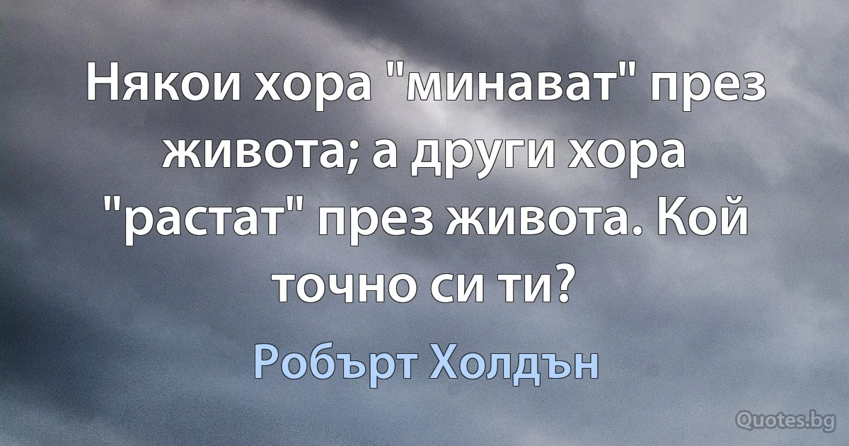 Някои хора "минават" през живота; а други хора "растат" през живота. Кой точно си ти? (Робърт Холдън)