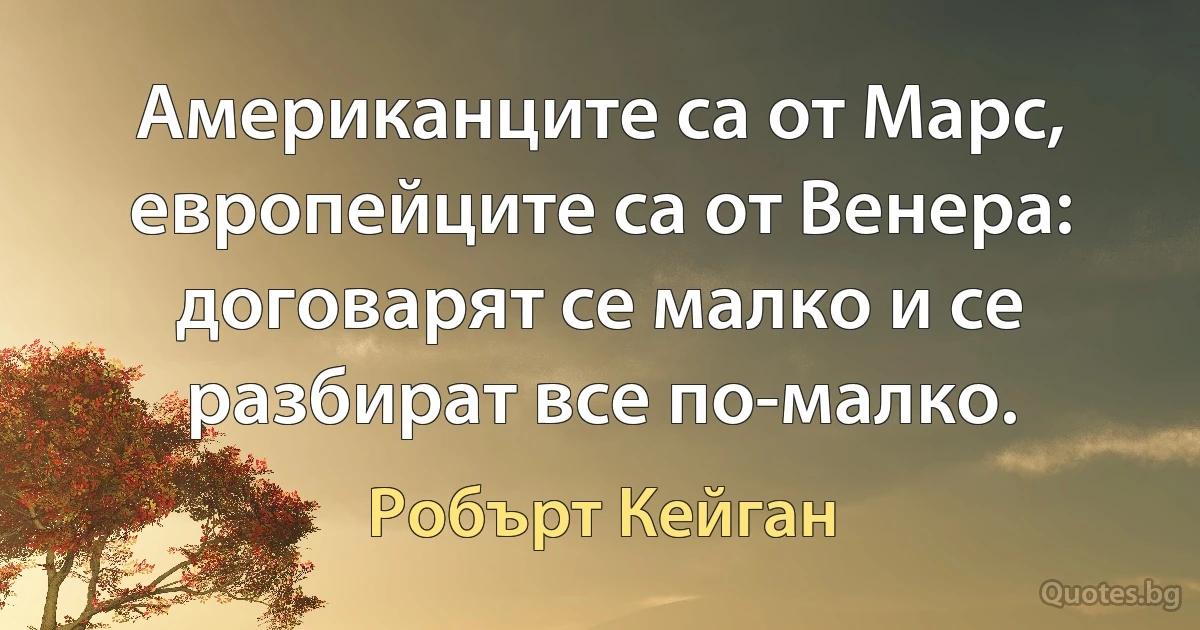 Американците са от Марс, европейците са от Венера: договарят се малко и се разбират все по-малко. (Робърт Кейган)