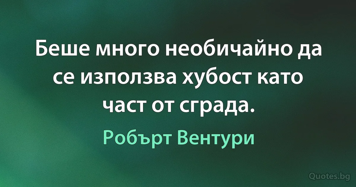 Беше много необичайно да се използва хубост като част от сграда. (Робърт Вентури)