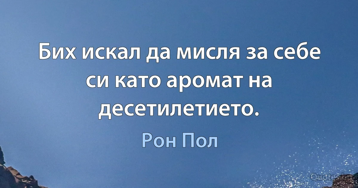 Бих искал да мисля за себе си като аромат на десетилетието. (Рон Пол)