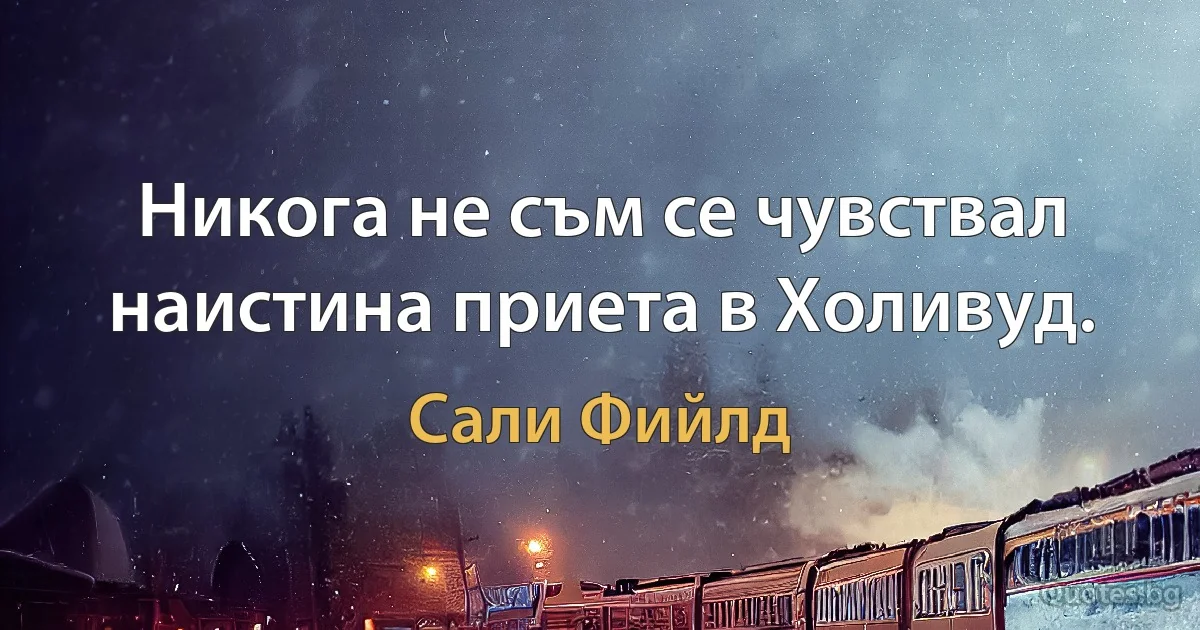 Никога не съм се чувствал наистина приета в Холивуд. (Сали Фийлд)