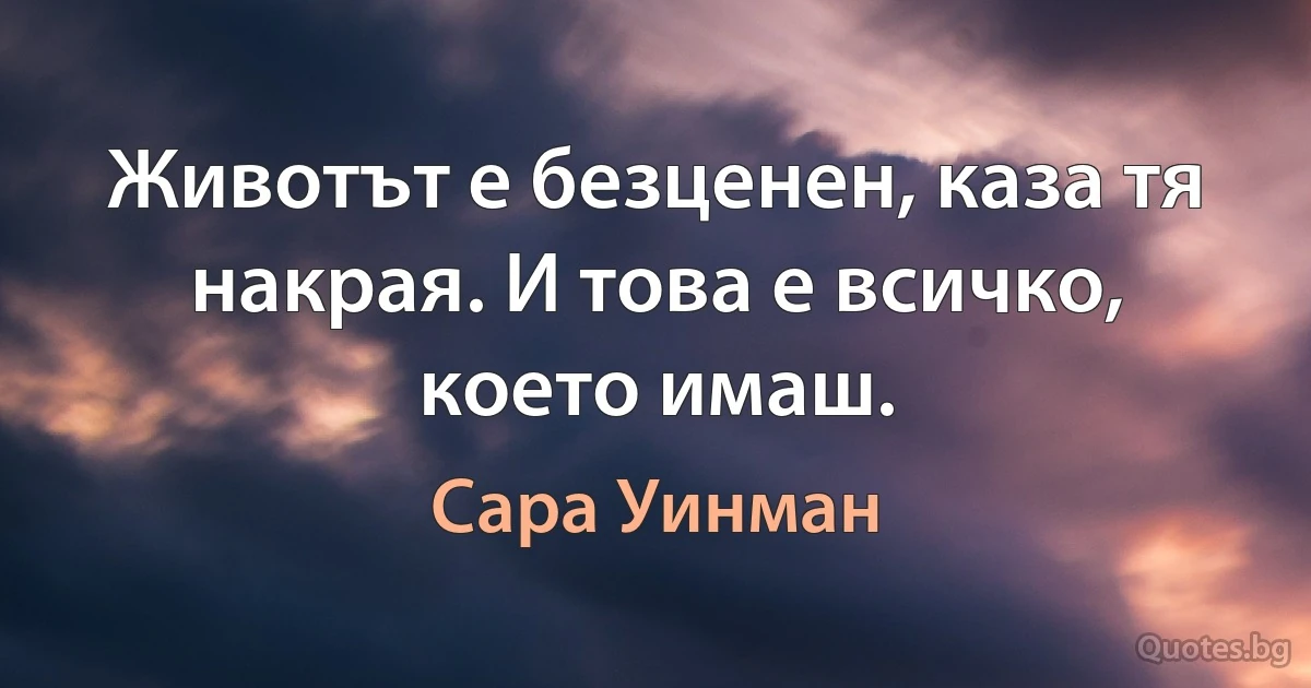 Животът е безценен, каза тя накрая. И това е всичко, което имаш. (Сара Уинман)