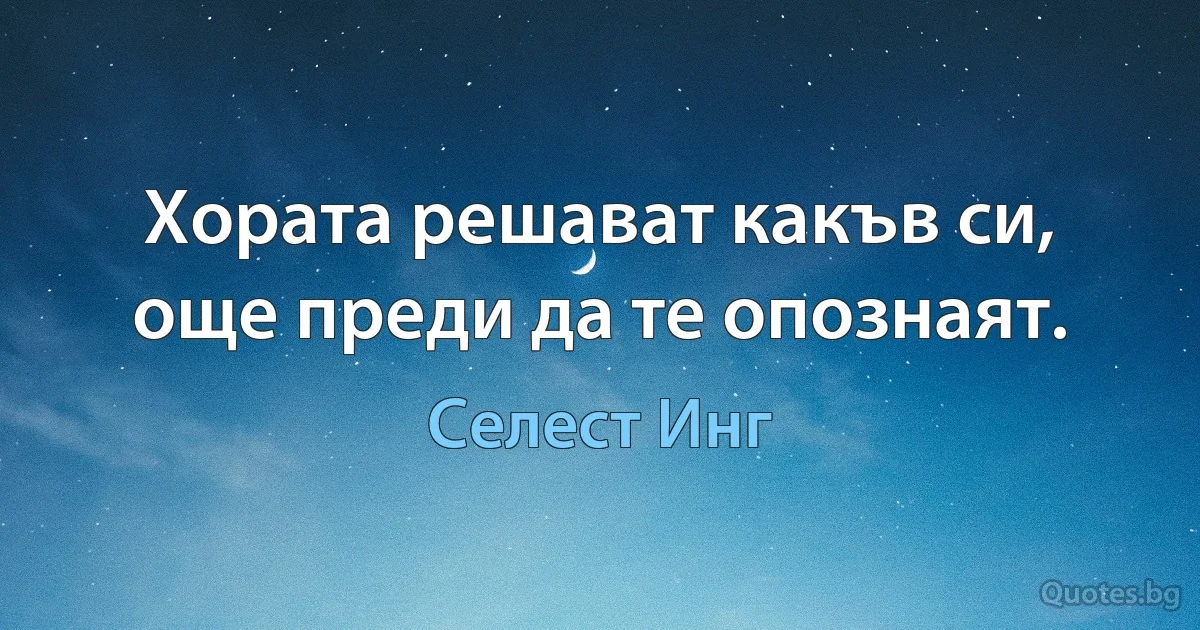 Хората решават какъв си, още преди да те опознаят. (Селест Инг)