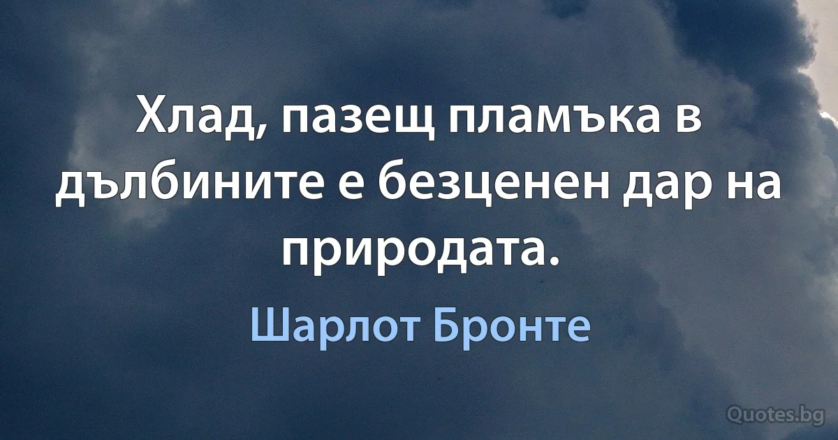 Хлад, пазещ пламъка в дълбините е безценен дар на природата. (Шарлот Бронте)