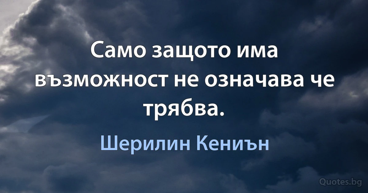 Само защото има възможност не означава че трябва. (Шерилин Кениън)