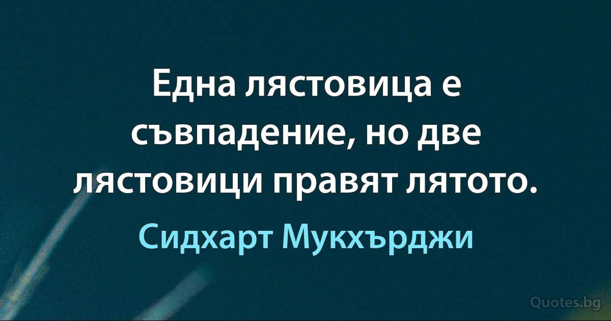 Една лястовица е съвпадение, но две лястовици правят лятото. (Сидхарт Мукхърджи)