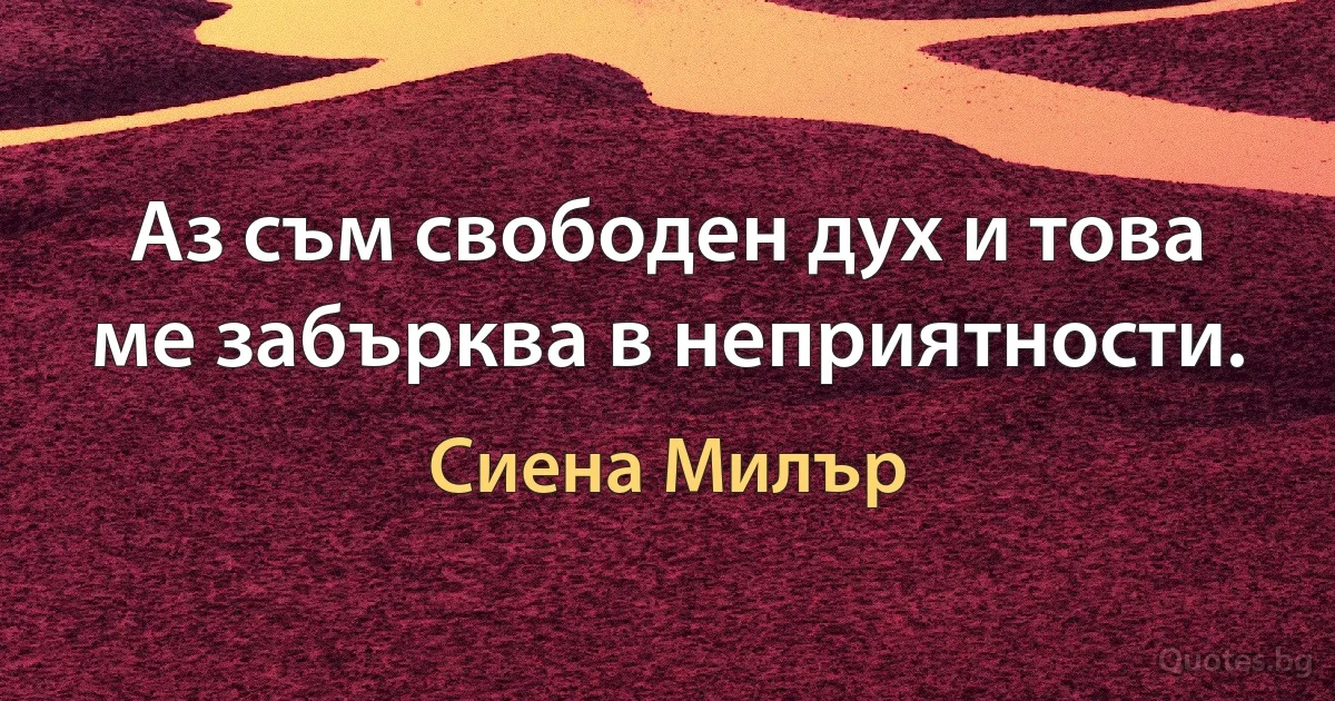 Аз съм свободен дух и това ме забърква в неприятности. (Сиена Милър)