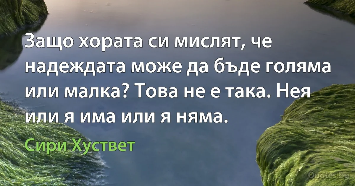 Защо хората си мислят, че надеждата може да бъде голяма или малка? Това не е така. Нея или я има или я няма. (Сири Хуствет)