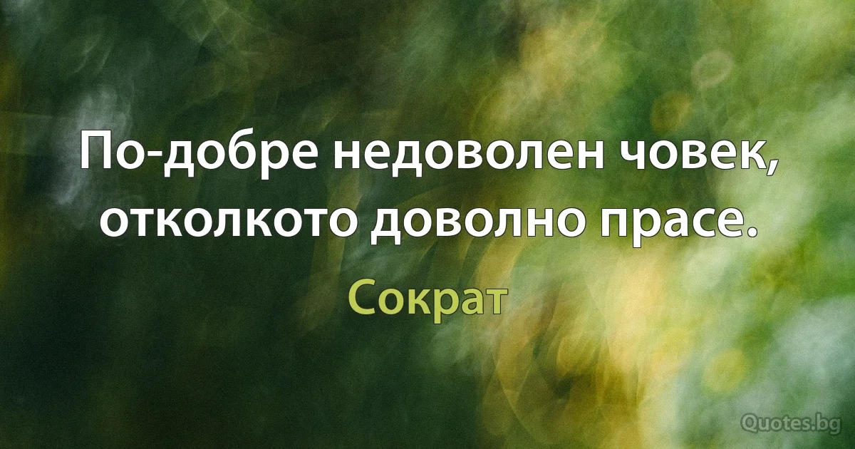 По-добре недоволен човек, отколкото доволно прасе. (Сократ)