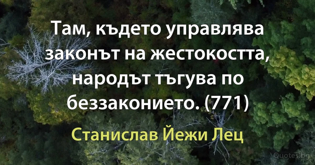 Там, където управлява законът на жестокостта, народът тъгува по беззаконието. (771) (Станислав Йежи Лец)