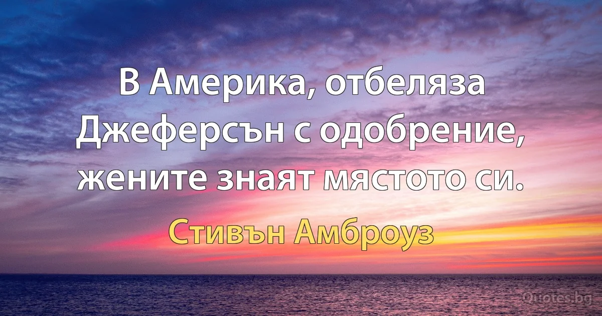 В Америка, отбеляза Джеферсън с одобрение, жените знаят мястото си. (Стивън Амброуз)