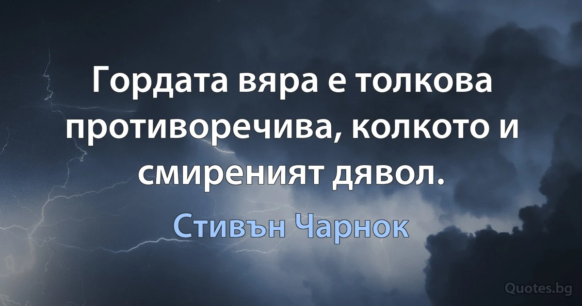 Гордата вяра е толкова противоречива, колкото и смиреният дявол. (Стивън Чарнок)