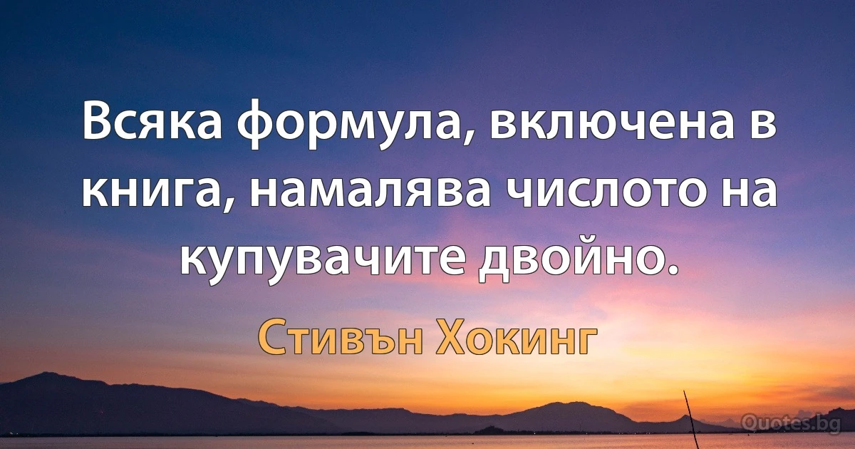 Всяка формула, включена в книга, намалява числото на купувачите двойно. (Стивън Хокинг)