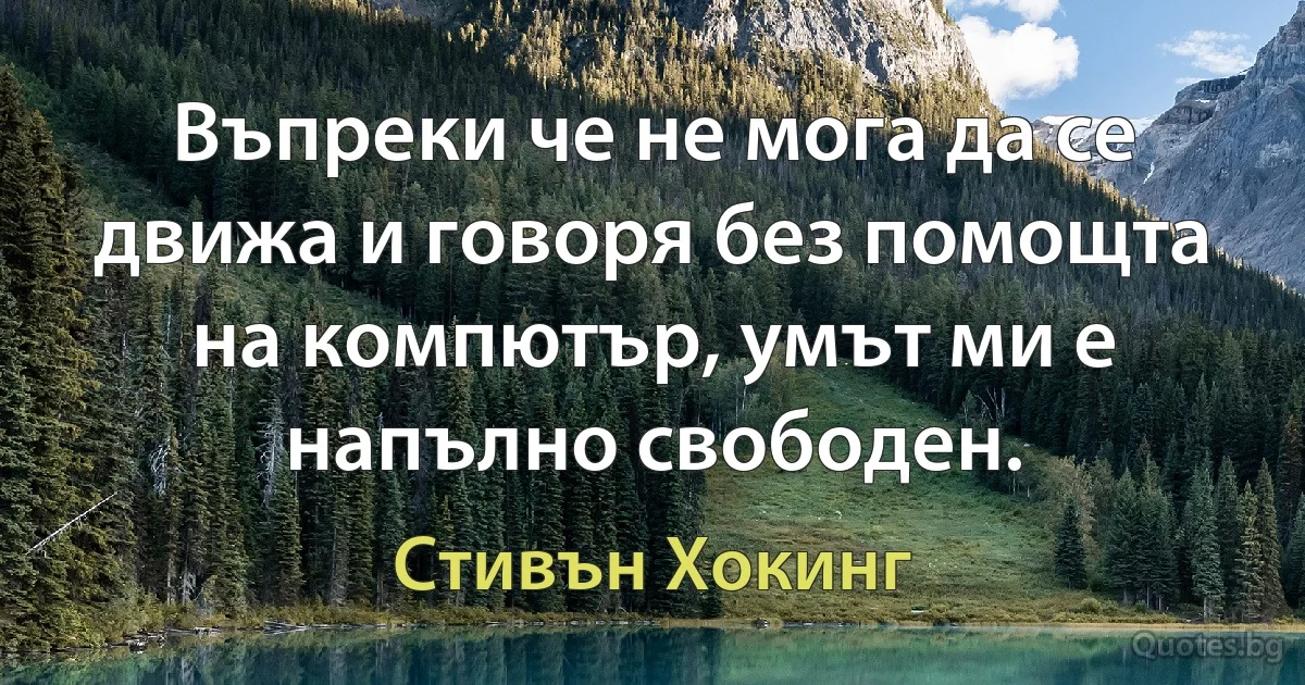 Въпреки че не мога да се движа и говоря без помощта на компютър, умът ми е напълно свободен. (Стивън Хокинг)