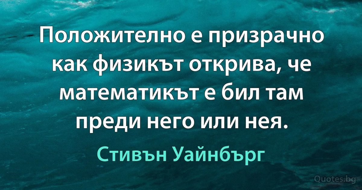 Положително е призрачно как физикът открива, че математикът е бил там преди него или нея. (Стивън Уайнбърг)