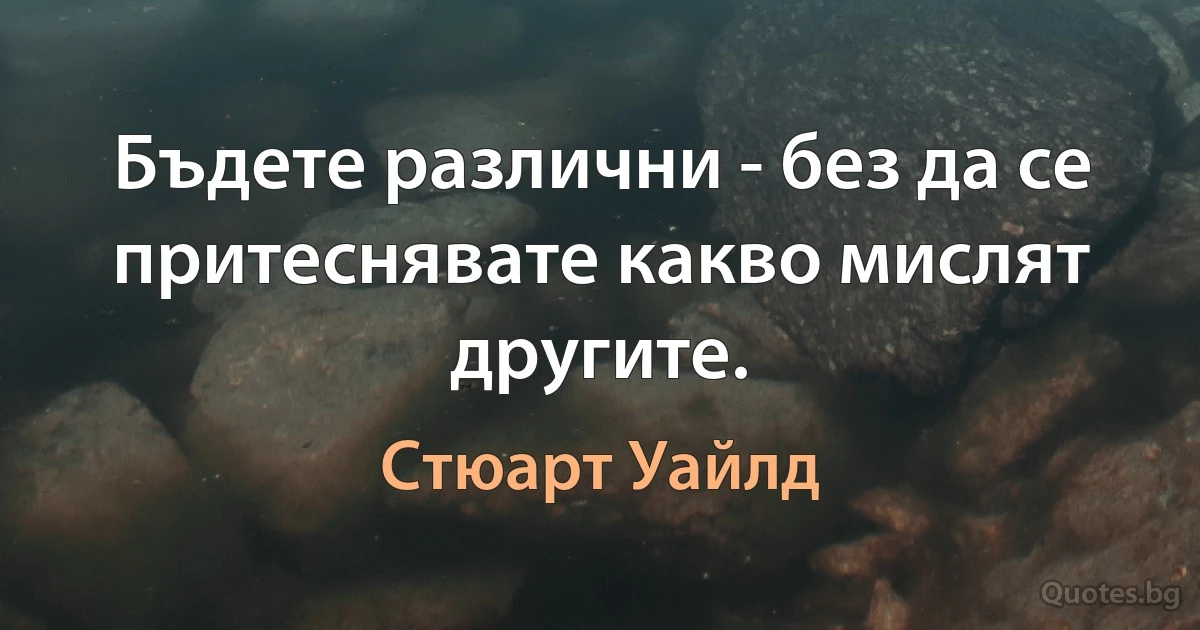 Бъдете различни - без да се притеснявате какво мислят другите. (Стюарт Уайлд)