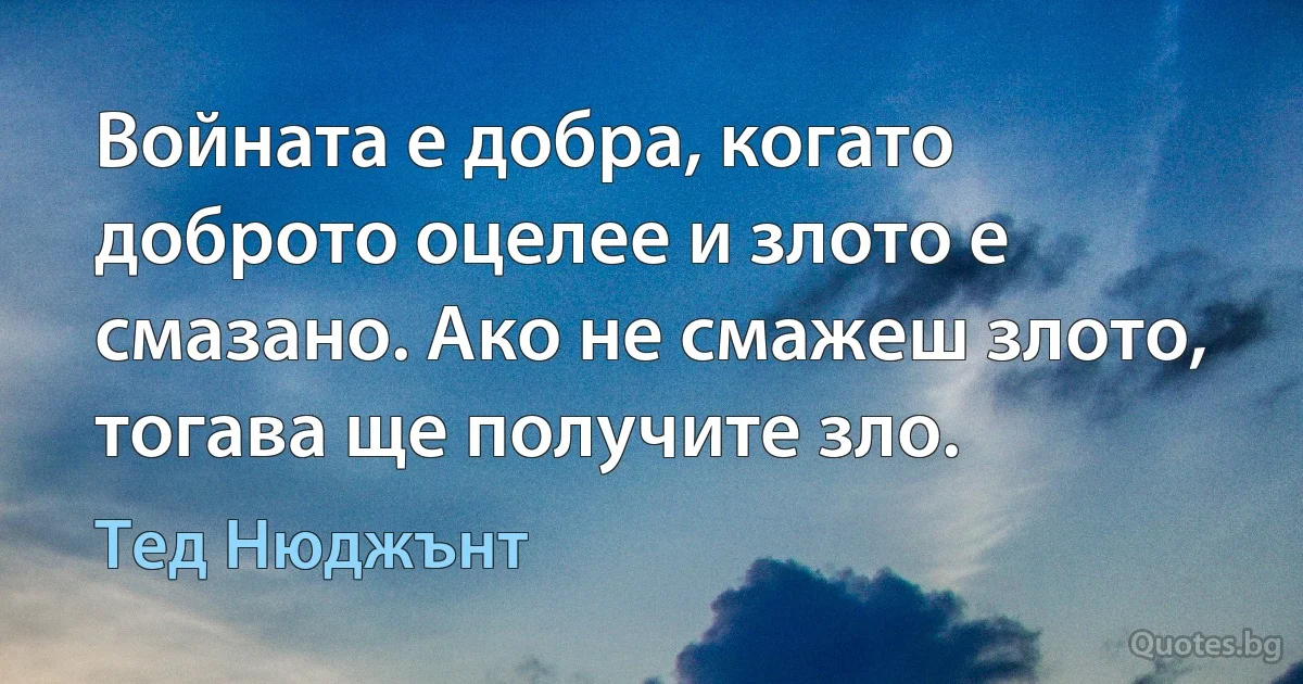 Войната е добра, когато доброто оцелее и злото е смазано. Ако не смажеш злото, тогава ще получите зло. (Тед Нюджънт)