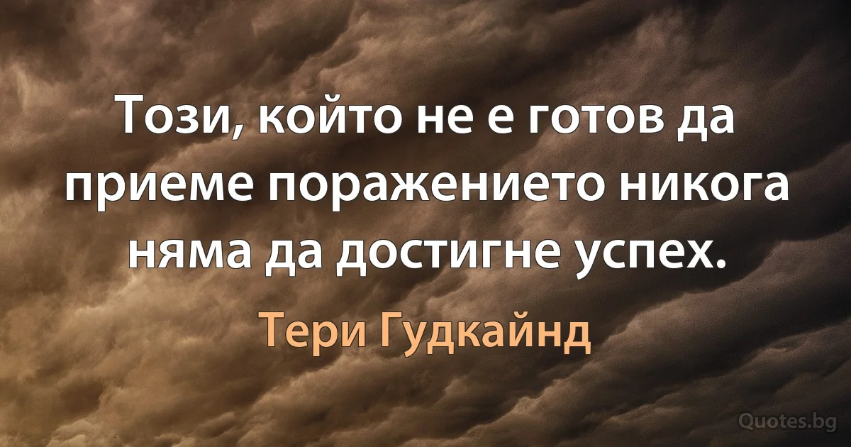 Този, който не е готов да приеме поражението никога няма да достигне успех. (Тери Гудкайнд)