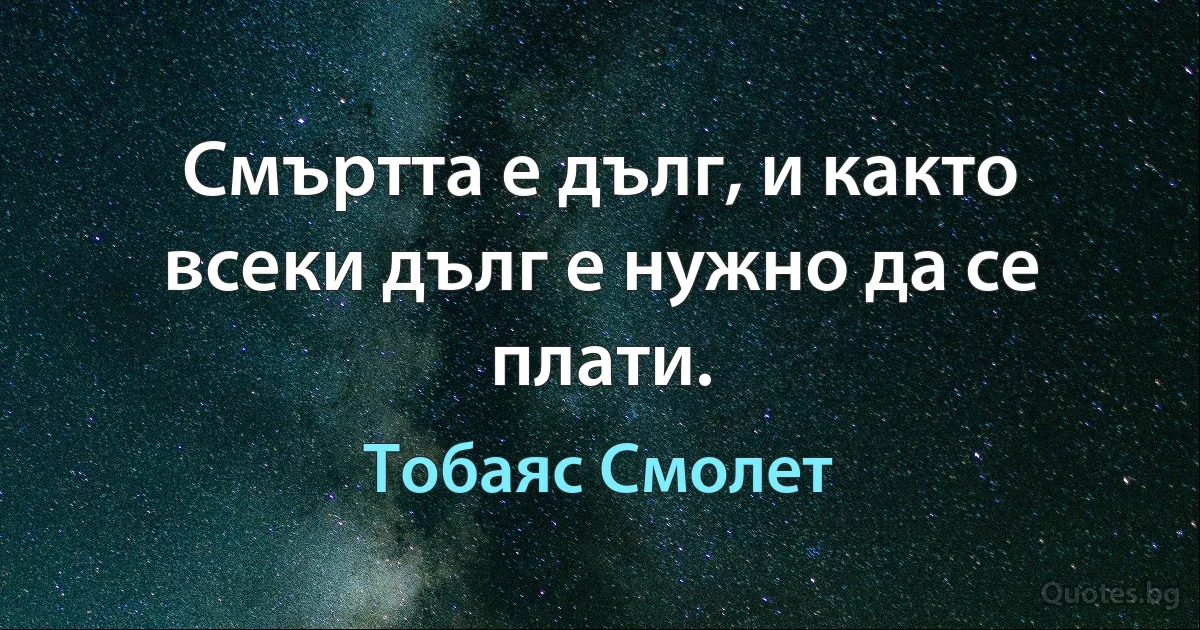 Смъртта е дълг, и както всеки дълг е нужно да се плати. (Тобаяс Смолет)