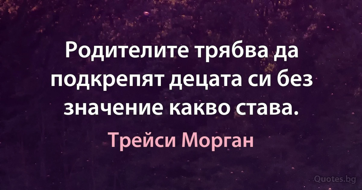 Родителите трябва да подкрепят децата си без значение какво става. (Трейси Морган)