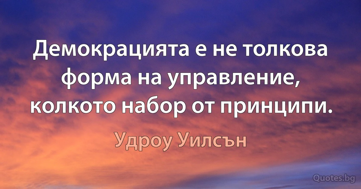 Демокрацията е не толкова форма на управление, колкото набор от принципи. (Удроу Уилсън)