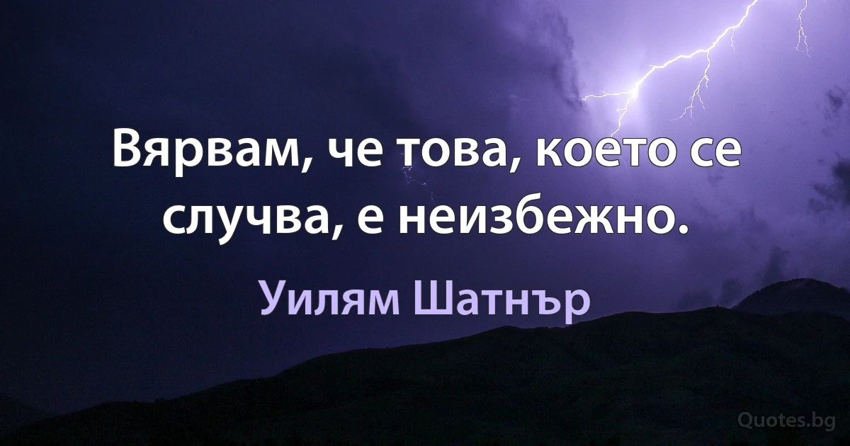 Вярвам, че това, което се случва, е неизбежно. (Уилям Шатнър)