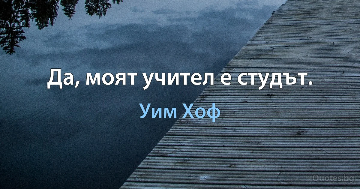 Да, моят учител е студът. (Уим Хоф)