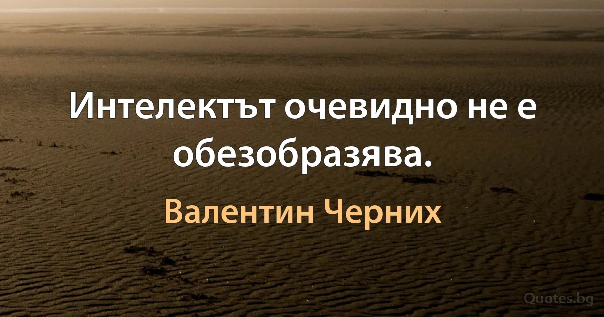 Интелектът очевидно не е обезобразява. (Валентин Черних)