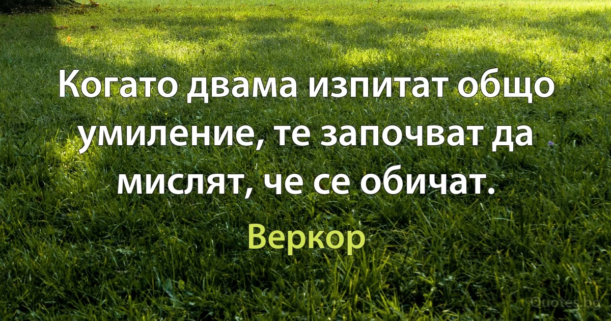 Когато двама изпитат общо умиление, те започват да мислят, че се обичат. (Веркор)