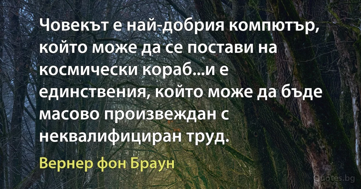 Човекът е най-добрия компютър, който може да се постави на космически кораб...и е единствения, който може да бъде масово произвеждан с неквалифициран труд. (Вернер фон Браун)