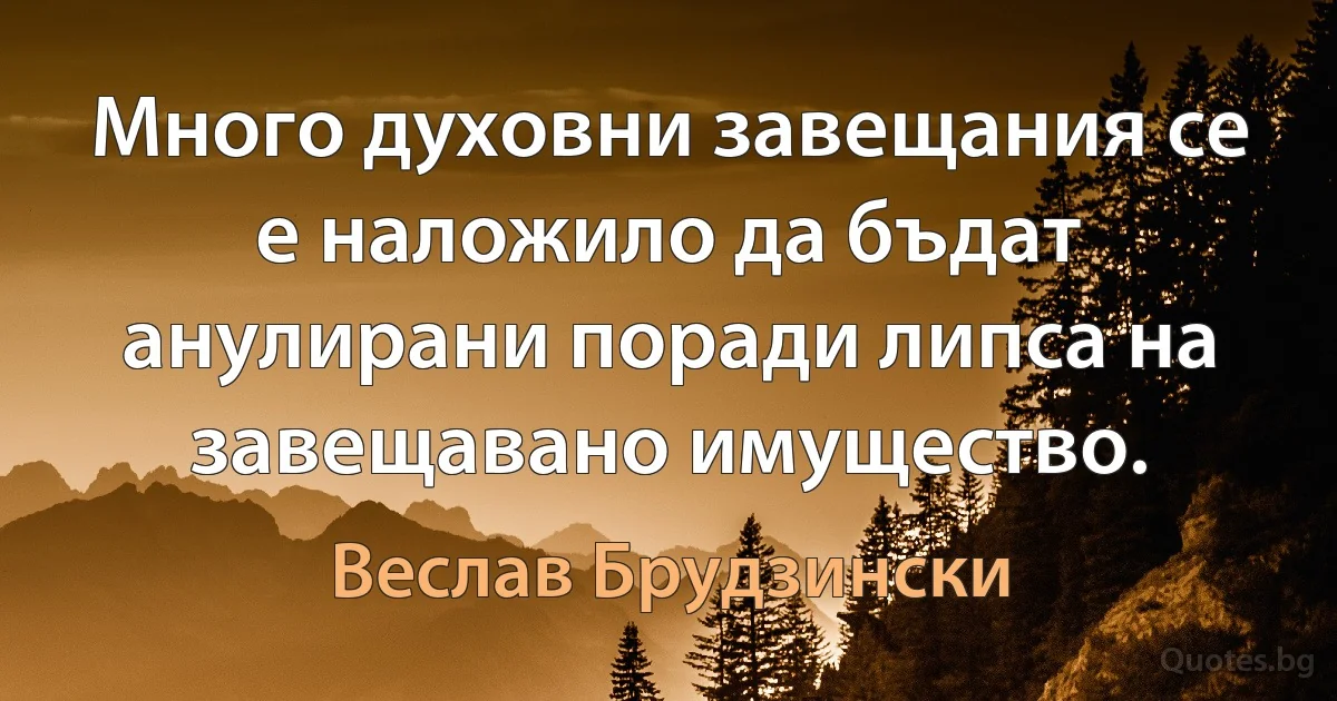 Много духовни завещания се е наложило да бъдат анулирани поради липса на завещавано имущество. (Веслав Брудзински)