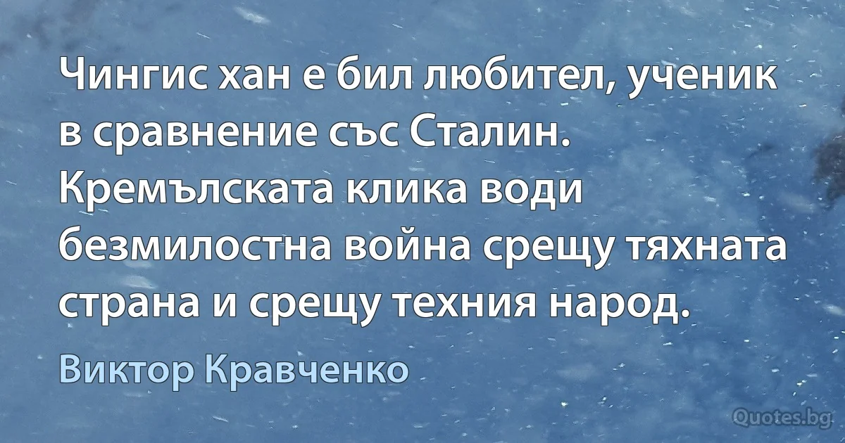 Чингис хан е бил любител, ученик в сравнение със Сталин. Кремълската клика води безмилостна война срещу тяхната страна и срещу техния народ. (Виктор Кравченко)