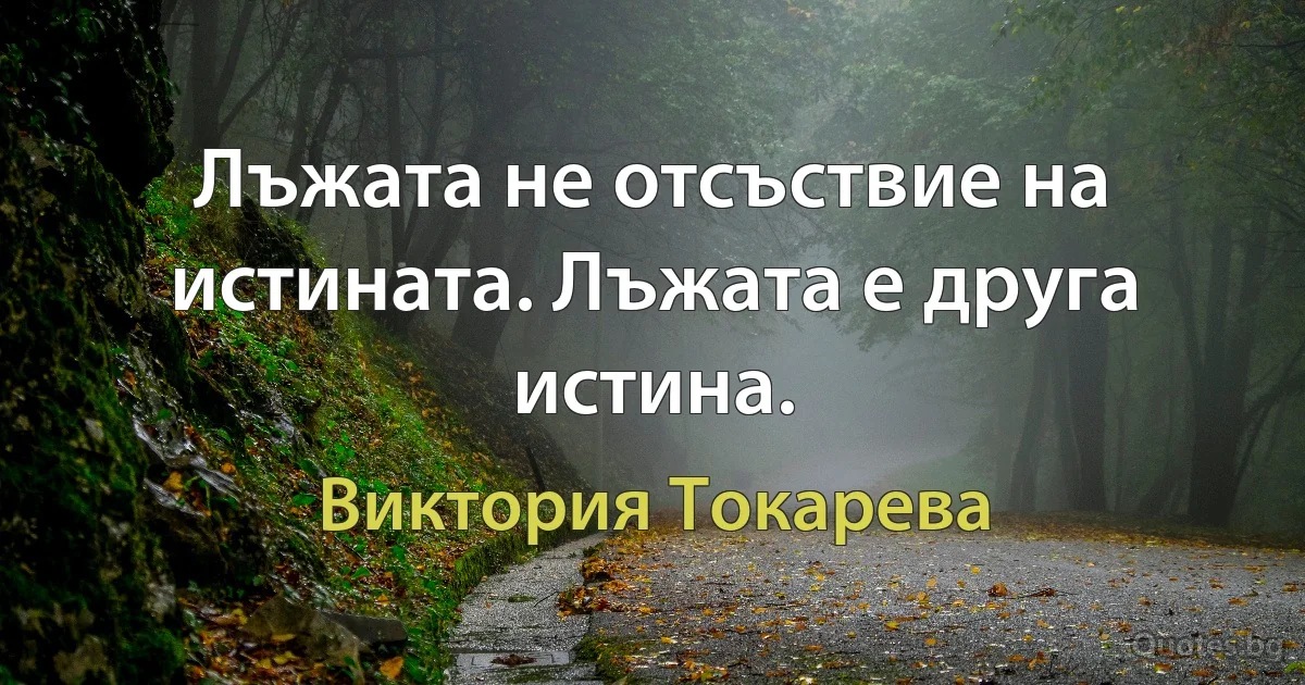 Лъжата не отсъствие на истината. Лъжата е друга истина. (Виктория Токарева)