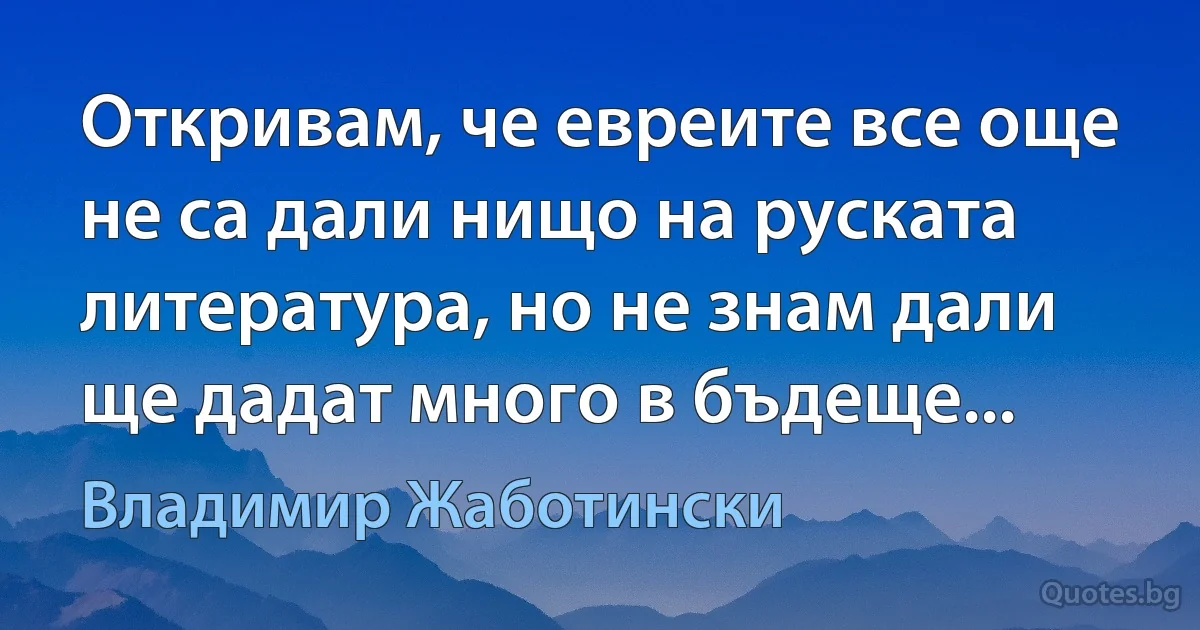 Откривам, че евреите все още не са дали нищо на руската литература, но не знам дали ще дадат много в бъдеще... (Владимир Жаботински)