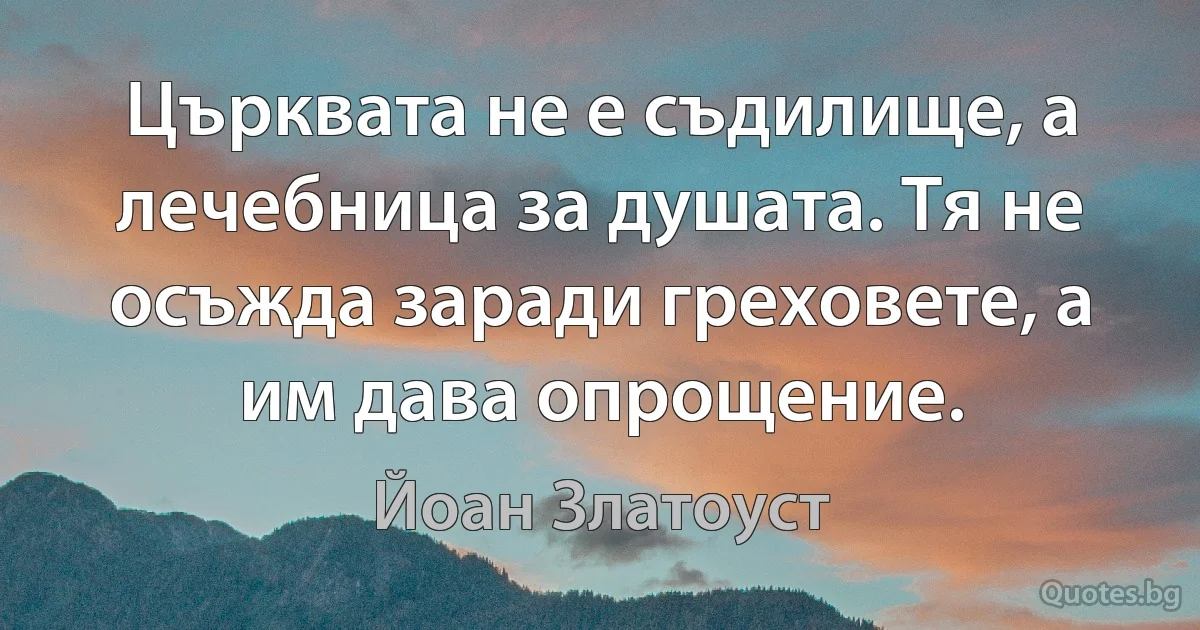 Църквата не е съдилище, а лечебница за душата. Тя не осъжда заради греховете, а им дава опрощение. (Йоан Златоуст)